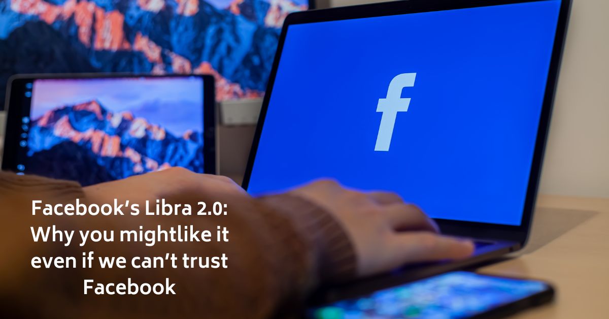 Facebook’s Libra 2.0: Why you mightlike it even if we can’t trust Facebook